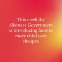 This week, the Albanese Government’s Cheaper Child Care Bill 2022 will...