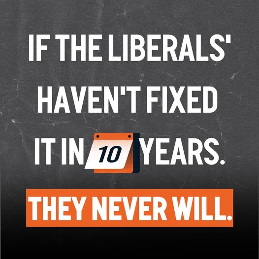 Health, housing, cost of living. If the Liberals haven't fixed it...