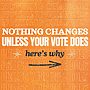 Nothing changes unless your vote does, here's 5 reasons why....